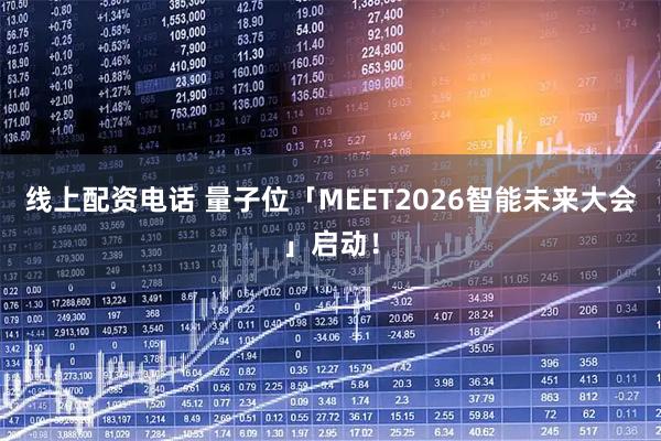 线上配资电话 量子位「MEET2026智能未来大会」启动！