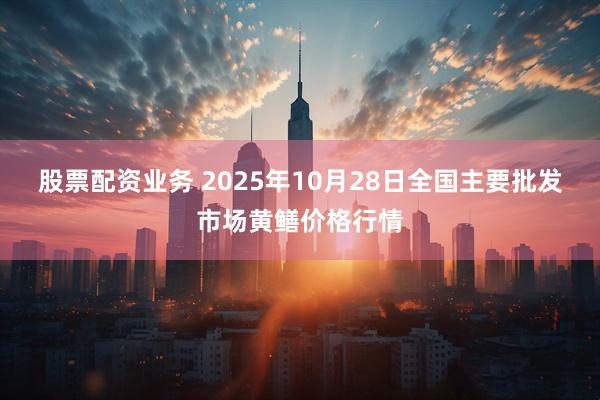 股票配资业务 2025年10月28日全国主要批发市场黄鳝价格行情