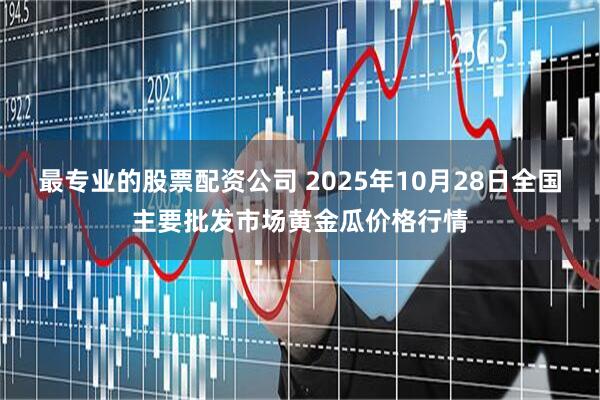 最专业的股票配资公司 2025年10月28日全国主要批发市场黄金瓜价格行情
