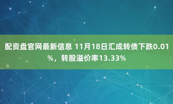 配资盘官网最新信息 11月18日汇成转债下跌0.01%，转股溢价率13.33%