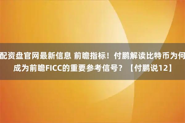 配资盘官网最新信息 前瞻指标！付鹏解读比特币为何成为前瞻FICC的重要参考信号？【付鹏说12】