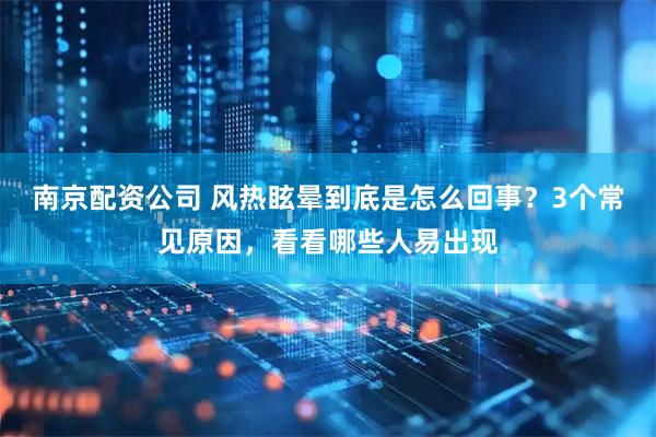 南京配资公司 风热眩晕到底是怎么回事？3个常见原因，看看哪些人易出现