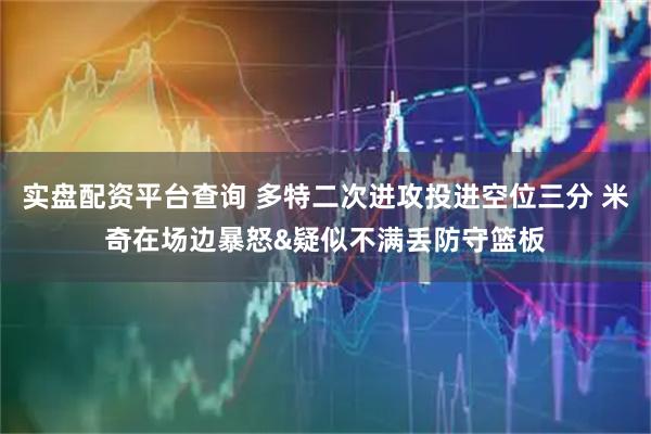 实盘配资平台查询 多特二次进攻投进空位三分 米奇在场边暴怒&疑似不满丢防守篮板