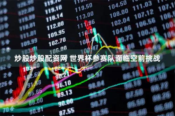 炒股炒股配资网 世界杯参赛队面临空前挑战